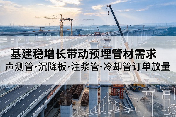 永安基建稳增长带动预埋监测管材需求，声测管、沉降板、注浆管订单持续放量